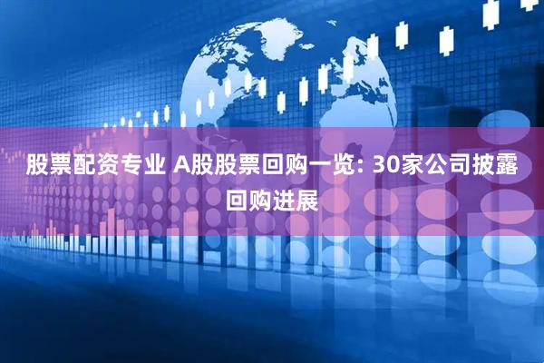 股票配资专业 A股股票回购一览: 30家公司披露回购进展