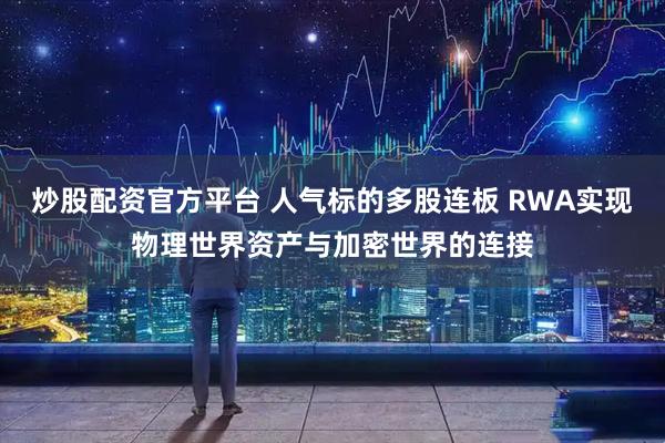 炒股配资官方平台 人气标的多股连板 RWA实现物理世界资产与加密世界的连接