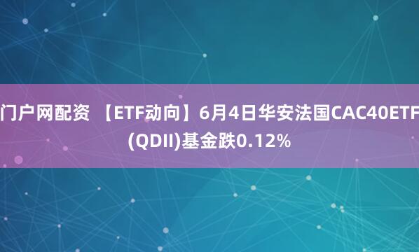 门户网配资 【ETF动向】6月4日华安法国CAC40ETF(QDII)基金跌0.12%
