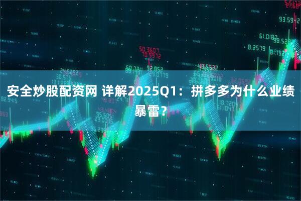 安全炒股配资网 详解2025Q1：拼多多为什么业绩暴雷？